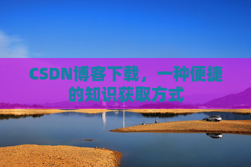 CSDN博客下载,一种便捷的知识获取方式